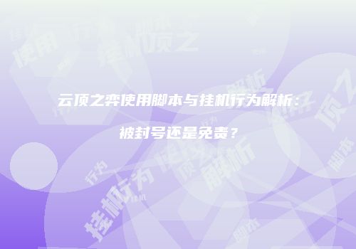云顶之弈使用脚本与挂机行为解析：被封号还是免责？