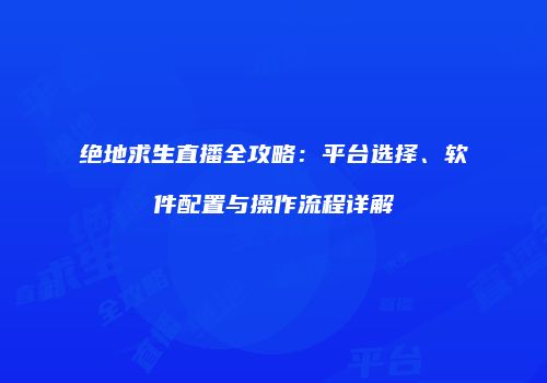 绝地求生直播全攻略：平台选择、软件配置与操作流程详解