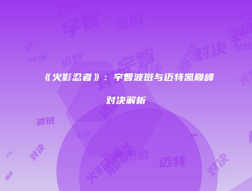 《火影忍者》：宇智波斑与迈特凯巅峰对决解析
