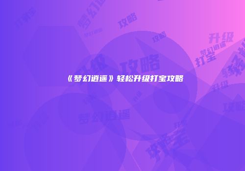 《梦幻逍遥》轻松升级打宝攻略