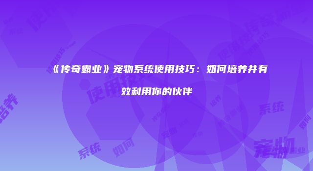 《传奇霸业》宠物系统使用技巧：如何培养并有效利用你的伙伴