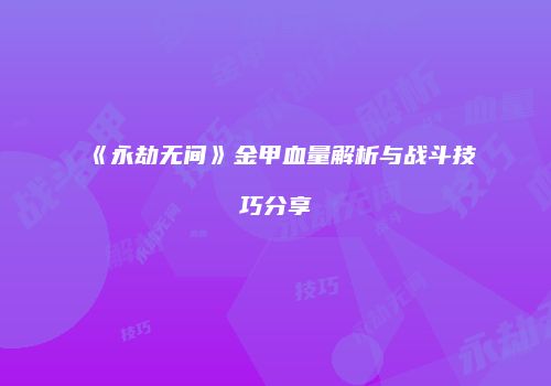 《永劫无间》金甲血量解析与战斗技巧分享