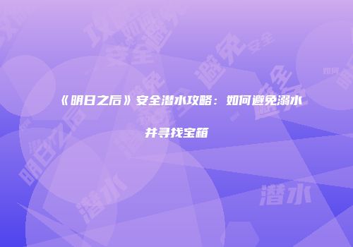 《明日之后》安全潜水攻略：如何避免溺水并寻找宝箱