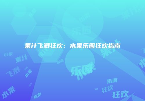 果汁飞溅狂欢：水果乐园狂欢指南