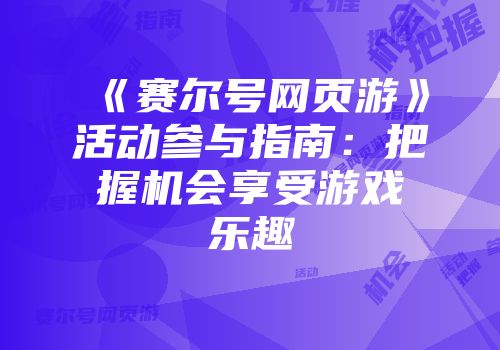 《赛尔号网页游》活动参与指南：把握机会享受游戏乐趣