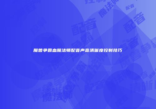 魔兽争霸血魔法师配音声音清晰度控制技巧