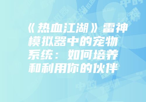 《热血江湖》雷神模拟器中的宠物系统：如何培养和利用你的伙伴