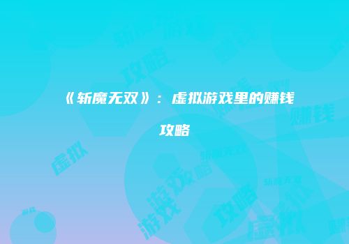 《斩魔无双》：虚拟游戏里的赚钱攻略