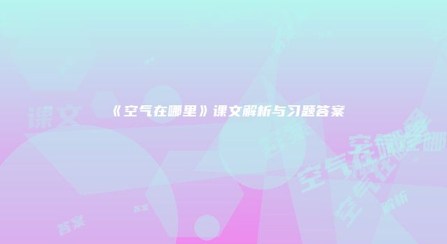 《空气在哪里》课文解析与习题答案