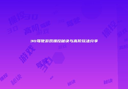 3D驾驶游戏操控秘诀与高阶玩法分享