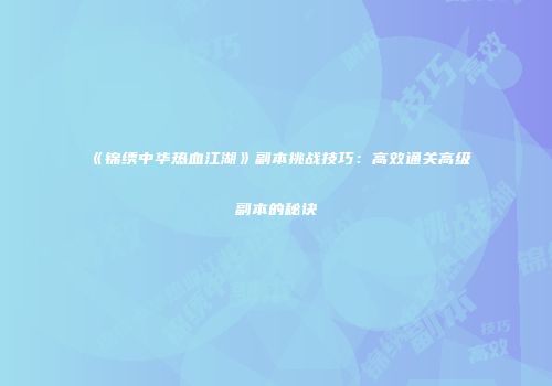 《锦绣中华热血江湖》副本挑战技巧：高效通关高级副本的秘诀