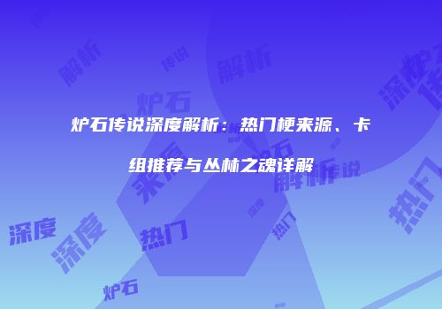炉石传说深度解析：热门梗来源、卡组推荐与丛林之魂详解