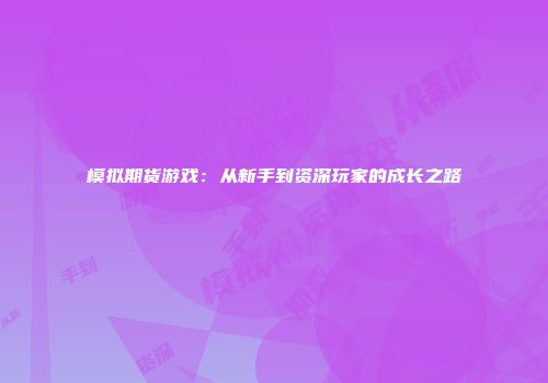 模拟期货游戏：从新手到资深玩家的成长之路