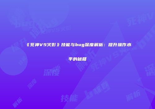 《死神VS火影》技能与bug深度解析：提升操作水平的秘籍