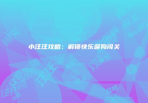 小汪汪攻略：解锁快乐遛狗闯关