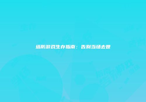 塔防游戏生存指南：告别当场去世