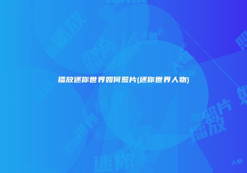 播放迷你世界如何照片(迷你世界人物)