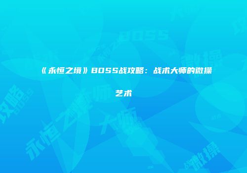 《永恒之境》BOSS战攻略：战术大师的微操艺术
