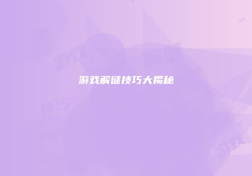 游戏解谜技巧大揭秘
