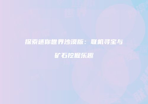 探索迷你世界沙漠版：联机寻宝与矿石挖掘乐趣