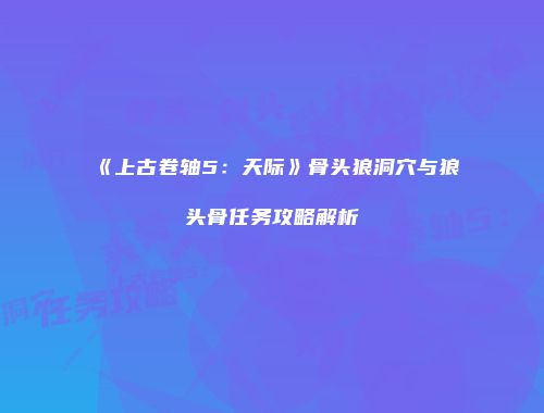 《上古卷轴5：天际》骨头狼洞穴与狼头骨任务攻略解析
