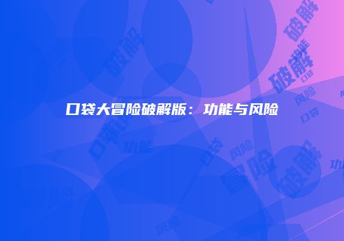 口袋大冒险破解版：功能与风险