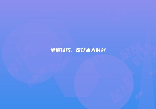 掌握技巧，足球高光时刻