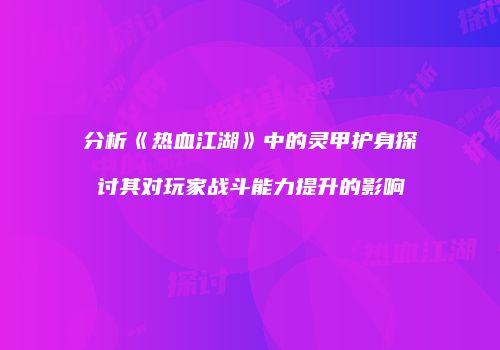 分析《热血江湖》中的灵甲护身探讨其对玩家战斗能力提升的影响