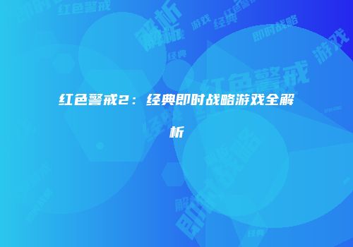 红色警戒2：经典即时战略游戏全解析