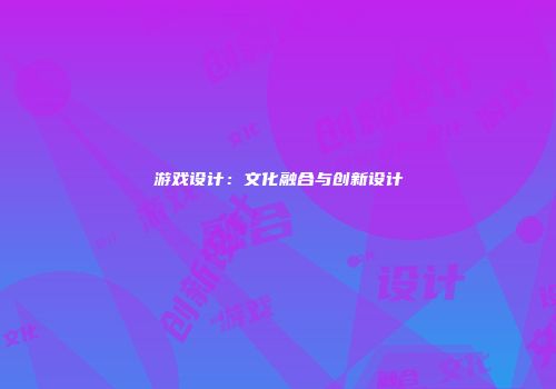 游戏设计：文化融合与创新设计