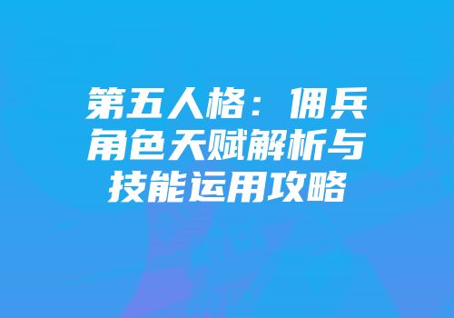 第五人格：佣兵角色天赋解析与技能运用攻略