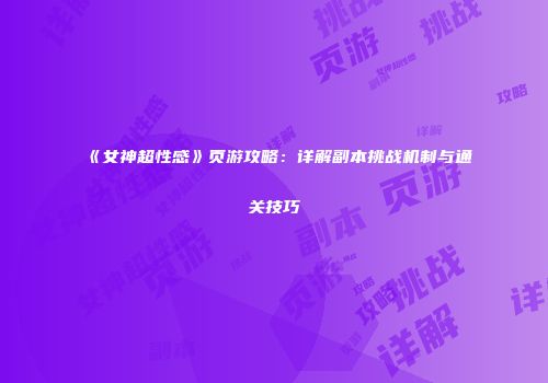 《女神超性感》页游攻略:详解副本挑战机制与通关技巧
