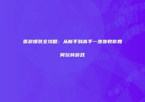 页游爆装全攻略：从新手到高手一步步教你如何玩转游戏