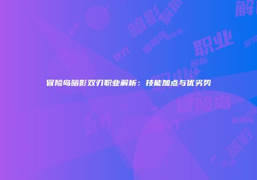 冒险岛暗影双刃职业解析：技能加点与优劣势