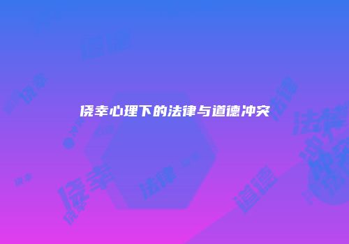侥幸心理下的法律与道德冲突