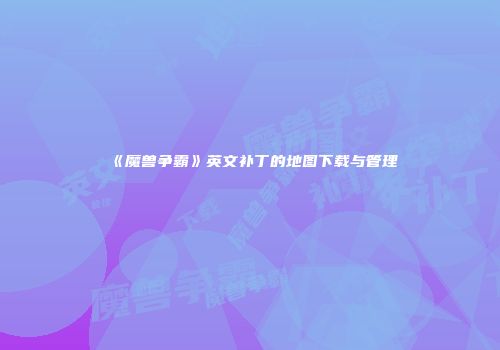 《魔兽争霸》英文补丁的地图下载与管理