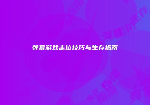 弹幕游戏走位技巧与生存指南