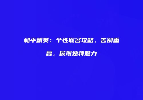 和平精英：个性取名攻略，告别重复，展现独特魅力