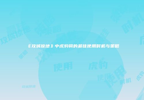 《攻城掠地》中虎豹骑的最佳使用时机与策略