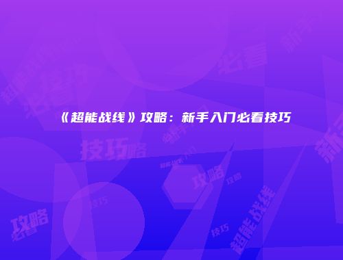《超能战线》攻略：新手入门必看技巧