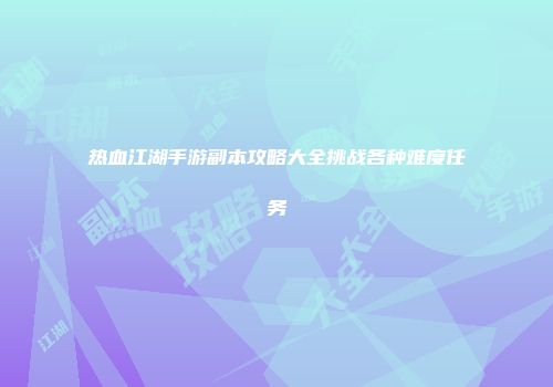 热血江湖手游副本攻略大全挑战各种难度任务