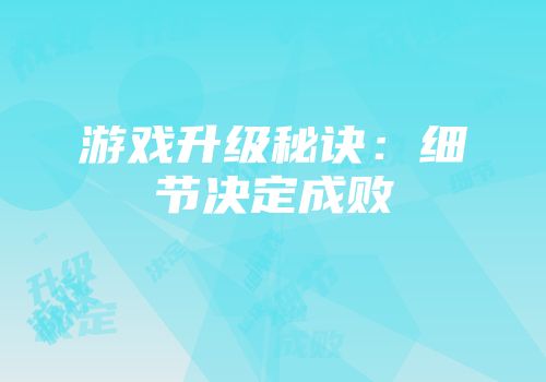 游戏升级秘诀：细节决定成败