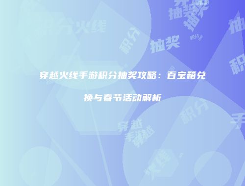 穿越火线手游积分抽奖攻略：百宝箱兑换与春节活动解析