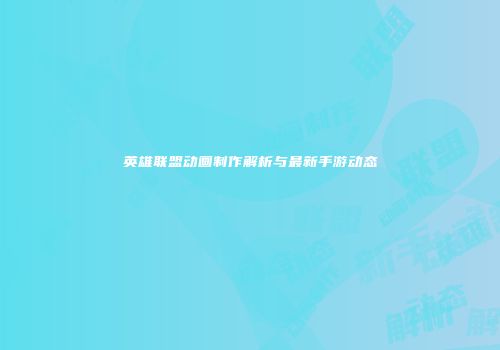 英雄联盟动画制作解析与最新手游动态