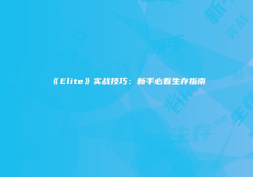 《Elite》实战技巧：新手必看生存指南