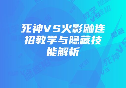 死神VS火影鼬连招教学与隐藏技能解析