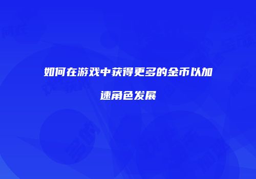 如何在游戏中获得更多的金币以加速角色发展