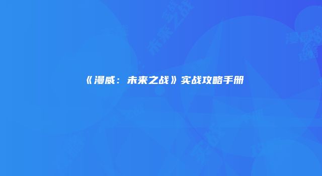 《漫威：未来之战》实战攻略手册