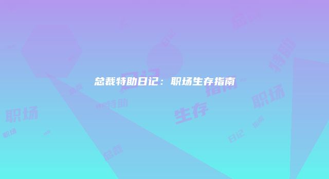 总裁特助日记：职场生存指南