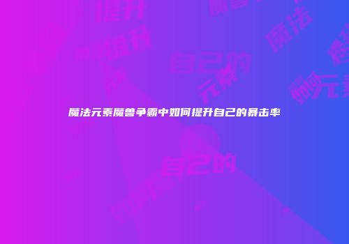 魔法元素魔兽争霸中如何提升自己的暴击率